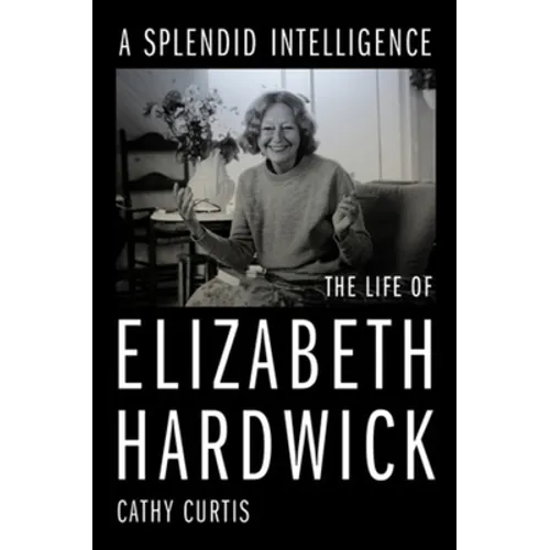 A Splendid Intelligence: The Life of Elizabeth Hardwick - Hardcover
