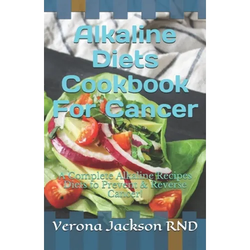 Alkaline Diets Cookbook For Cancer: A Complete Alkaline Recipes Diets to Prevent & Reverse Cancer! - Paperback