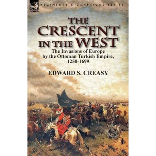 The Crescent in the West: the Invasions of Europe by the Ottoman Turkish Empire, 1250-1699 - Paperback