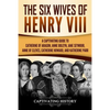 The Six Wives of Henry VIII: A Captivating Guide to Catherine of Aragon, Anne Boleyn, Jane Seymour, Anne of Cleves, Catherine Howard, and Katherine Pa - Paperback