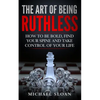 The Art Of Being Ruthless: How To Be Bold, Find Your Spine And Take Control Of Your Life - Paperback