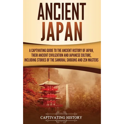 Ancient Japan: A Captivating Guide to the Ancient History of Japan, Their Ancient Civilization, and Japanese Culture, Including Stories of the Samurai - Hardcover