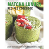 Matcha Luxury Recipes Cookbook: Luxury Recipe Collestion With Matcha Green Tea Powder - Paperback