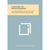 A History Of Metallography: The Development Of Ideas On The Structure Of Metals Before 1890 - Paperback