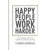 Happy People Work Harder: The Leader's Guide to Inspiring Positive Change - Paperback