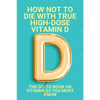 How Not To Die With True High-Dose Vitamin D: The Go-To Book On Vitamin D3 You Must Know: Vitamin D Supplements - Paperback