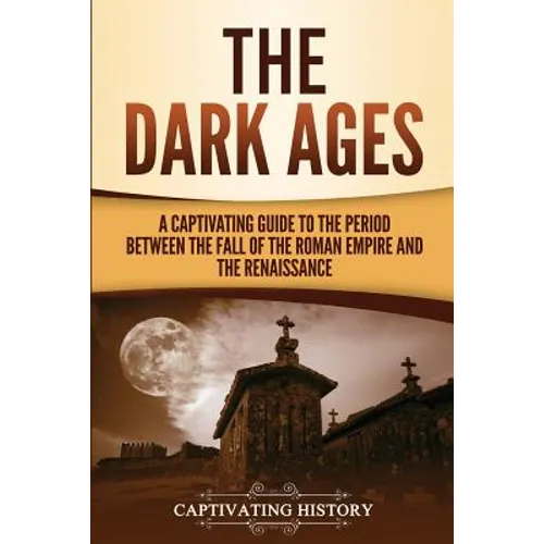 The Dark Ages: A Captivating Guide to the Period Between the Fall of the Roman Empire and the Renaissance - Paperback