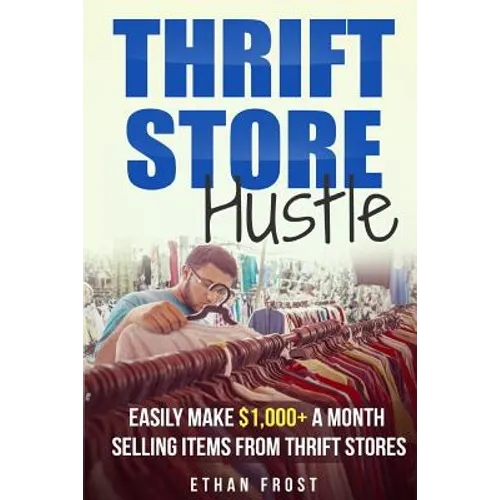 Thrift Store Hustle: Easily Make $1,000+ a Month Selling Items from Thrift Stores - Paperback
