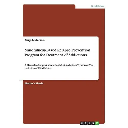 Mindfulness-Based Relapse Prevention Program for Treatment of Addictions: A Manual to Support a New Model of Addictions Treatment: The Inclusion of Mi - Paperback