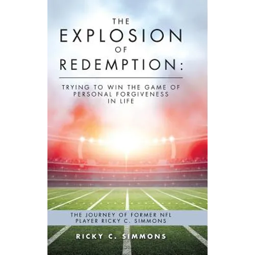 The Explosion of Redemption: Trying to Win the Game of Personal Forgiveness in Life: The Journey of Former NFL Player Ricky C. Simmons - Hardcover