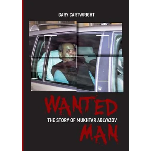 Wanted Man: THE STORY OF MUKHTAR ABLYAZOV: A Manual for Criminals on How to Avoid Punishment in the EU - Paperback