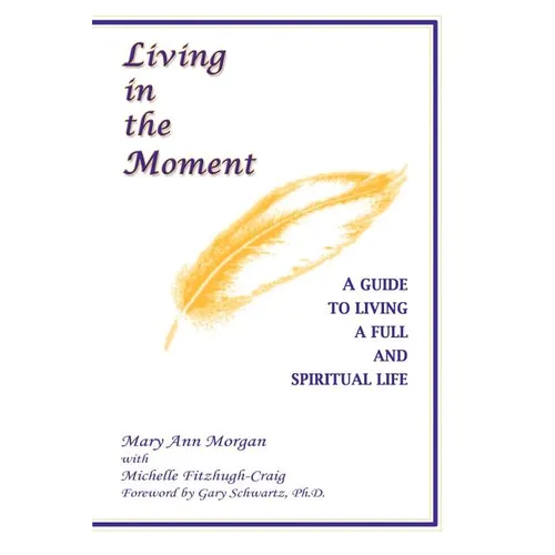 Living in the Moment: A Guide to Living a Full and Spiritual Life - Paperback