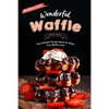 Wonderful Waffle Recipes: The Ultimate Recipe Book for Every True Waffle Lover - Paperback