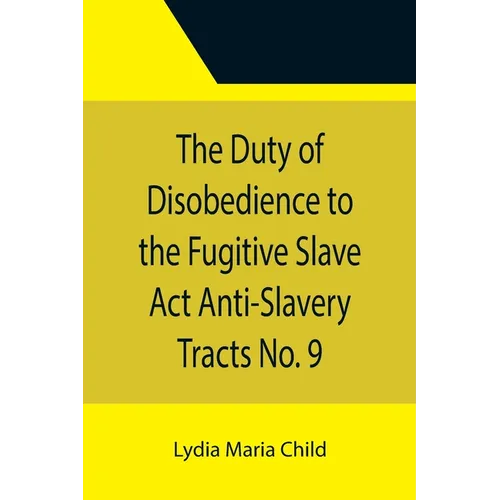 The Duty of Disobedience to the Fugitive Slave Act Anti-Slavery Tracts No. 9, An Appeal To The Legislators Of Massachusetts - Paperback