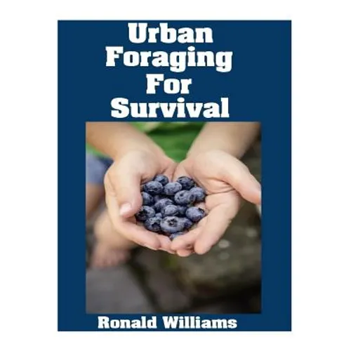 Urban Foraging For Survival: The Ultimate Beginner's Guide On How To Find and Eat Edible Plants In Your City - Paperback
