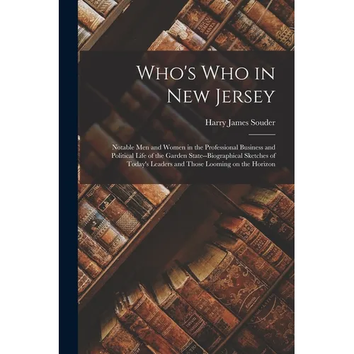Who's Who in New Jersey: Notable Men and Women in the Professional Business and Political Life of the Garden State--biographical Sketches of To - Paperback