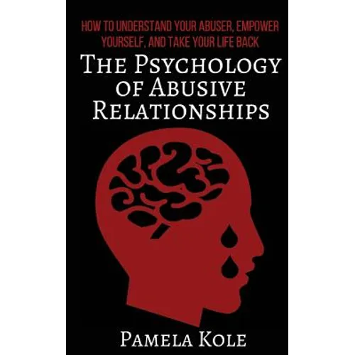 The Psychology of Abusive Relationships: How to Understand Your Abuser, Empower Yourself, and Take Your Life Back - Paperback