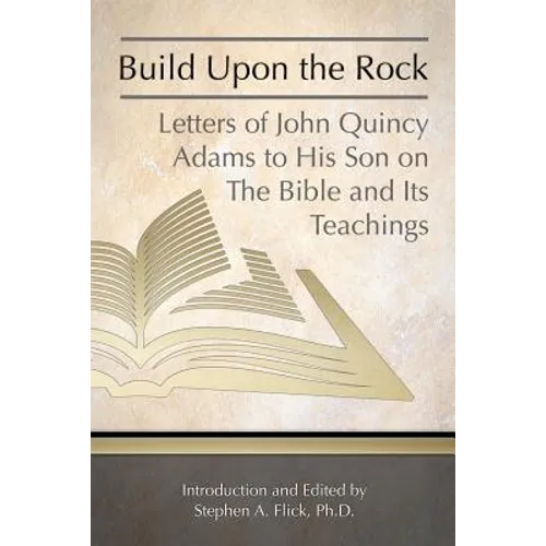 Build Upon the Rock: Letters of John Quincy Adams to His Son on the Bible and Its Teachings - Paperback