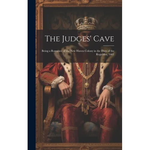 The Judges' Cave: Being a Romance of the New Haven Colony in the Days of the Regicides, 1661 - Hardcover