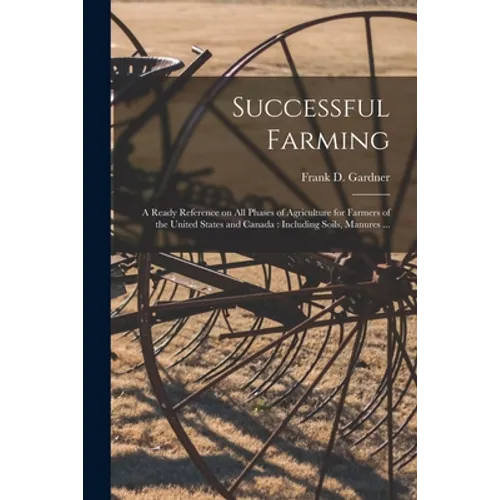 Successful Farming [microform]: a Ready Reference on All Phases of Agriculture for Farmers of the United States and Canada: Including Soils, Manures . - Paperback