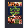 The Carnivore Diet Recipe Cookbook For Women Over 60: Discover The Carnivore Diet For Women In Their Golden Years, Rejuvenate Your Well-Being And Recl - Paperback
