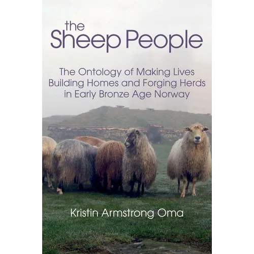 The Sheep People: The Ontology of Making Lives, Building Homes and Forging Herds in Early Bronze Age Norway - Hardcover