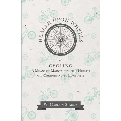 Health Upon Wheels or, Cycling A Means of Maintaining the Health and Conducting to Longevity - Paperback