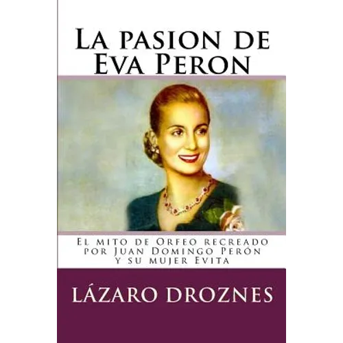 La pasion de Eva Peron: El mito de Orfeo recreado por Juan Domingo Perón y su mujer Evita - Paperback