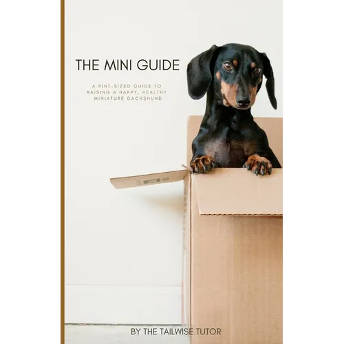 The Mini Guide: A Pint-Sized Guide to Raising a Happy, Healthy Miniature Dachshund - Paperback