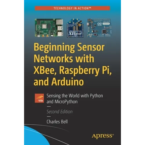 Beginning Sensor Networks with Xbee, Raspberry Pi, and Arduino: Sensing the World with Python and Micropython - Paperback