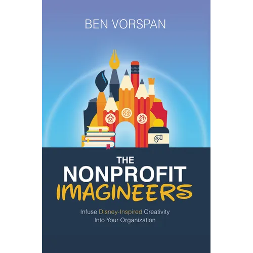 The Nonprofit Imagineers: Infuse Disney-Inspired Creativity Into Your Organization - Paperback
