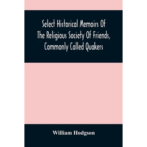 Select Historical Memoirs Of The Religious Society Of Friends, Commonly Called Quakers: Being A Succinct Account Of Their Character And Course During - Paperback