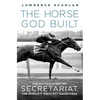 The Horse God Built: The Untold Story of Secretariat, the World's Greatest Racehorse - Paperback