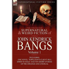 The Collected Supernatural and Weird Fiction of John Kendrick Bangs: Volume 1-Including One Novel 'Toppleton's Client or a Spirit in Exile' and Ten Sh - Hardcover
