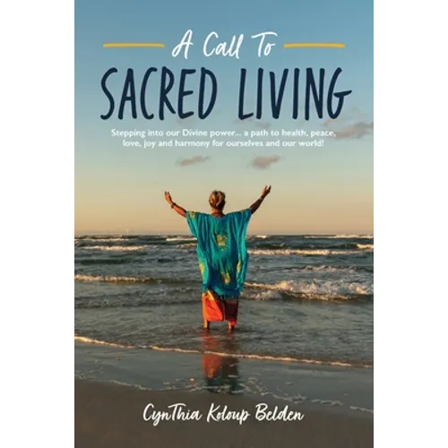 A Call To Sacred Living: Stepping into our Divine power... a path to health, peace, love, joy and harmony for ourselves and our world! - Paperback