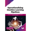 Operationalizing Machine Learning Pipelines: Building Reusable and Reproducible Machine Learning Pipelines Using Mlops - Paperback