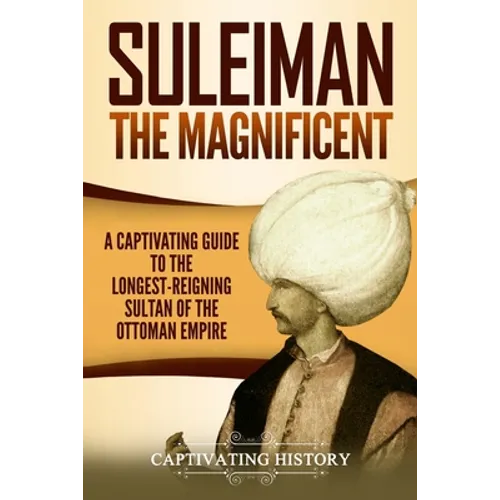 Suleiman the Magnificent: A Captivating Guide to the Longest-Reigning Sultan of the Ottoman Empire - Paperback