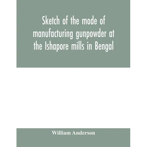 Sketch of the mode of manufacturing gunpowder at the Ishapore mills in Bengal. With a record of the experiments carried on to ascertain the value of c - Paperback