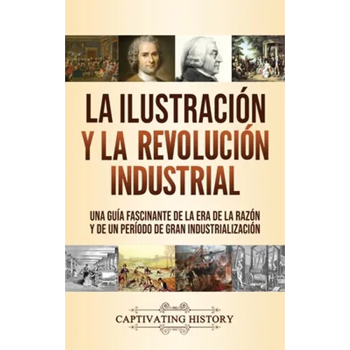 La Ilustración y la revolución industrial: Una guía fascinante de la era de la razón y de un período de gran industrialización - Hardcover