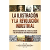 La Ilustración y la revolución industrial: Una guía fascinante de la era de la razón y de un período de gran industrialización - Hardcover