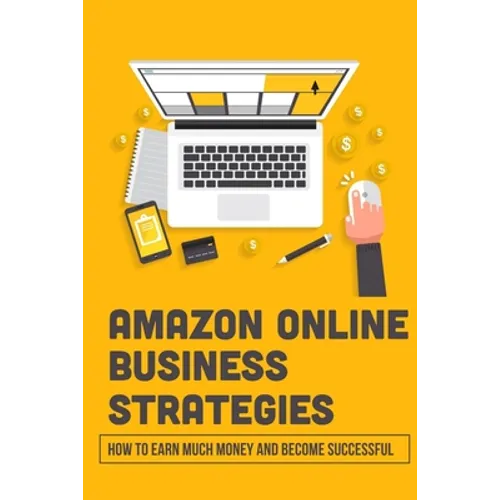 Amazon Online Business Strategies: How To Earn Much Money And Become Successful: Selling On Amazon - Paperback