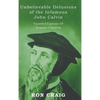 Unbelievable Delusions of the Infamous John Calvin - Hardcover