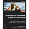 Cloud Computing Demystified for Aspiring Professionals: Hone your skills in AWS, Azure, and Google cloud computing and boost your career as a cloud en - Paperback