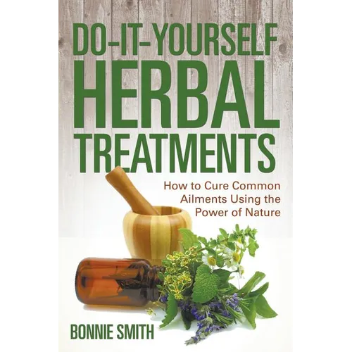 Do-It-Yourself Herbal Treatments: How to Cure Common Ailments Using the Power of Nature - Paperback