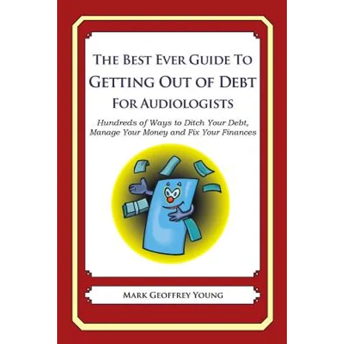 The Best Ever Guide to Getting Out of Debt for Audiologists: Hundreds of Ways to Ditch Your Debt, Manage Your Money and Fix Your Finances - Paperback