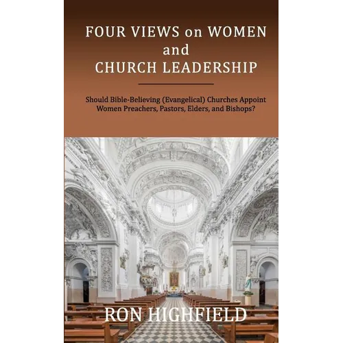 Four Views on Women and Church Leadership: Should Bible-Believing (Evangelical) Churches Appoint Women Preachers, Pastors, Elders, and Bishops? - Paperback