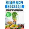 Blender Recipe Cookbook: Healthy Smoothie, Soup and Dessert Recipes for your HIgh Speed Blender - Paperback