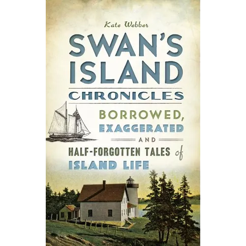 Swan's Island Chronicles: Borrowed, Exaggerated and Half-Forgotten Tales of Island Life - Hardcover