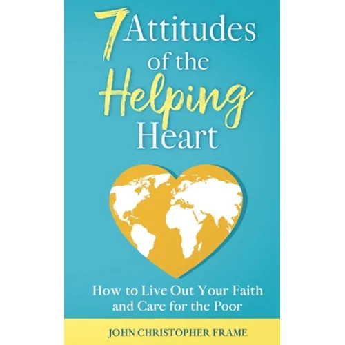 7 Attitudes of the Helping Heart: How to Live Out Your Faith and Care for the Poor - Paperback