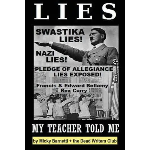 Lies My Teacher Told Me: Swastikas, Nazis, Pledge of Allegiance Lies Exposed by Rex Curry and Francis & Edward Bellamy: the Dead Writers Club & - Paperback